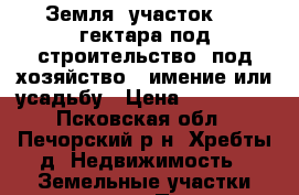 Земля, участок 3,5 гектара под строительство, под хозяйство,  имение или усадьбу › Цена ­ 190 000 - Псковская обл., Печорский р-н, Хребты д. Недвижимость » Земельные участки продажа   . Псковская обл.